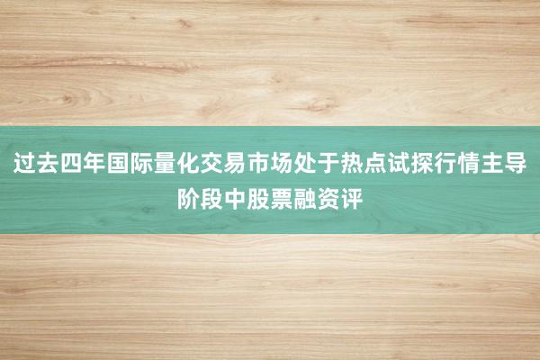 过去四年国际量化交易市场处于热点试探行情主导阶段中股票融资评