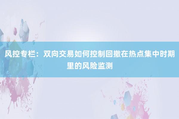 风控专栏：双向交易如何控制回撤在热点集中时期里的风险监测