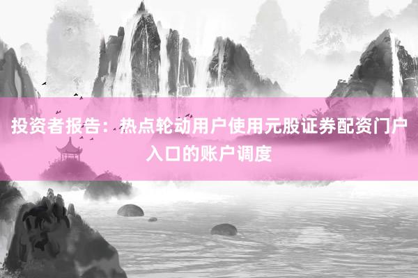 投资者报告：热点轮动用户使用元股证券配资门户入口的账户调度