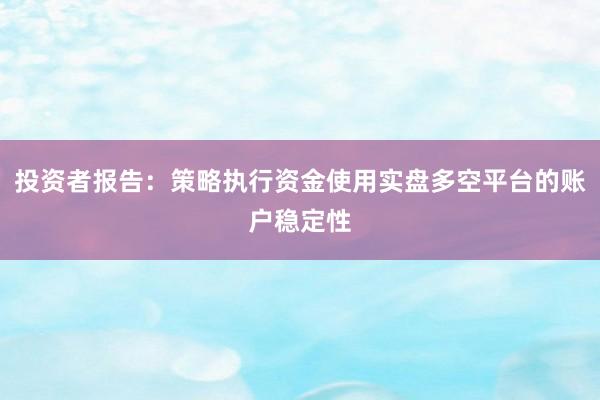 投资者报告：策略执行资金使用实盘多空平台的账户稳定性
