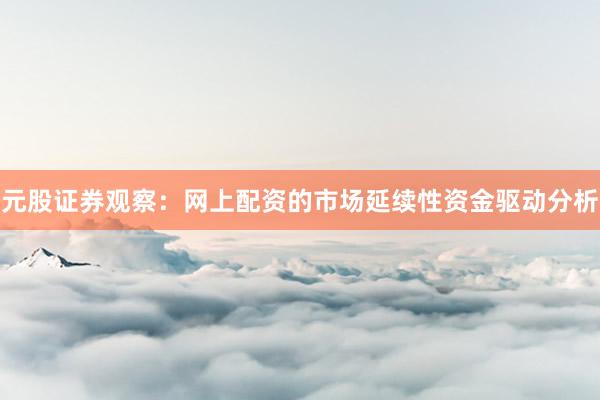 元股证券观察：网上配资的市场延续性资金驱动分析
