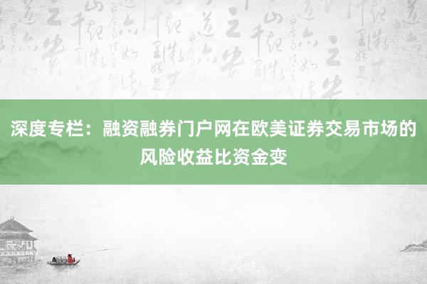 深度专栏：融资融券门户网在欧美证券交易市场的风险收益比资金变