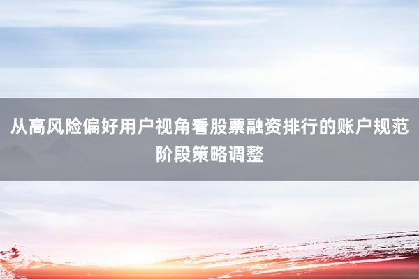 从高风险偏好用户视角看股票融资排行的账户规范阶段策略调整