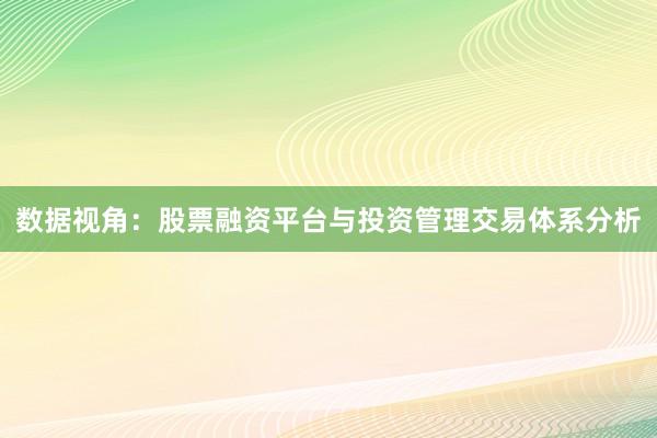 数据视角：股票融资平台与投资管理交易体系分析