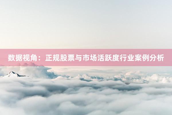 数据视角：正规股票与市场活跃度行业案例分析