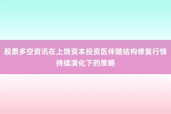股票多空资讯在上饶资本投资区伴随结构修复行情持续演化下的策略