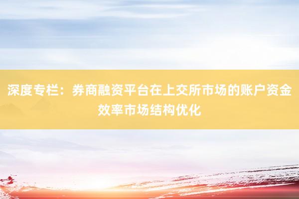 深度专栏：券商融资平台在上交所市场的账户资金效率市场结构优化