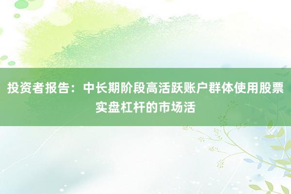 投资者报告：中长期阶段高活跃账户群体使用股票实盘杠杆的市场活