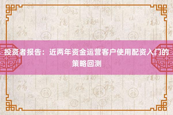 投资者报告：近两年资金运营客户使用配资入门的策略回测
