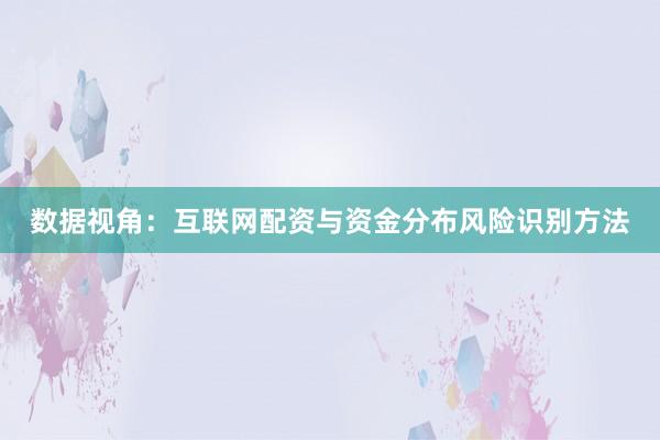 数据视角:互联网配资与资金分布风险识别方法