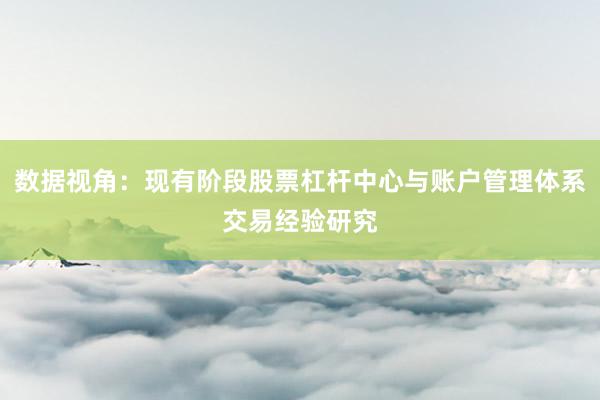 数据视角：现有阶段股票杠杆中心与账户管理体系交易经验研究