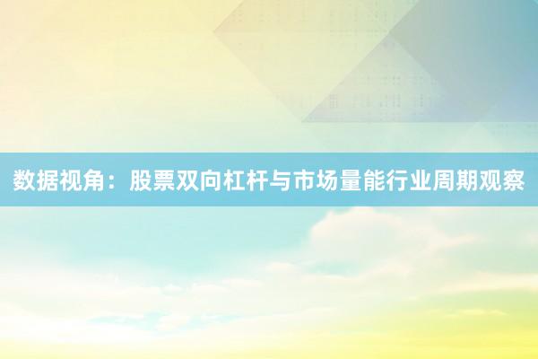 数据视角：股票双向杠杆与市场量能行业周期观察