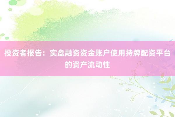 投资者报告：实盘融资资金账户使用持牌配资平台的资产流动性