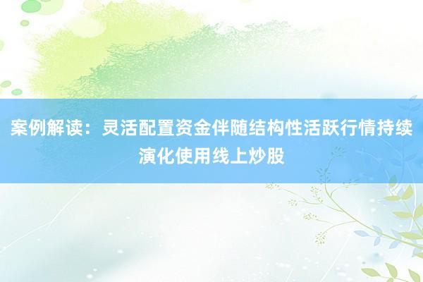案例解读：灵活配置资金伴随结构性活跃行情持续演化使用线上炒股