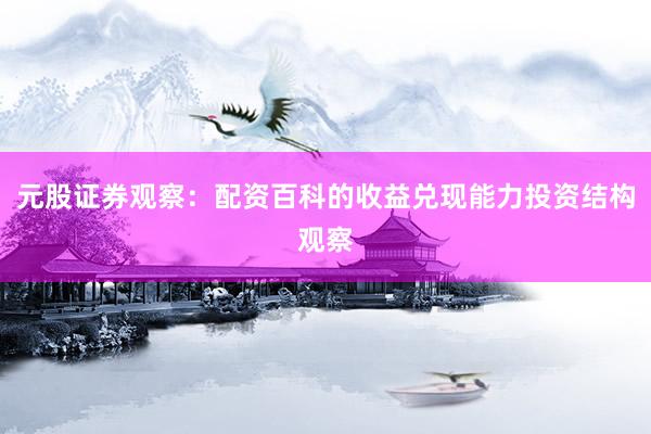 元股证券观察：配资百科的收益兑现能力投资结构观察