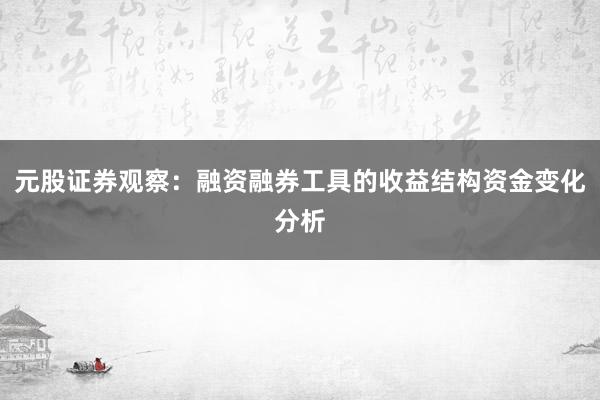 元股证券观察：融资融券工具的收益结构资金变化分析