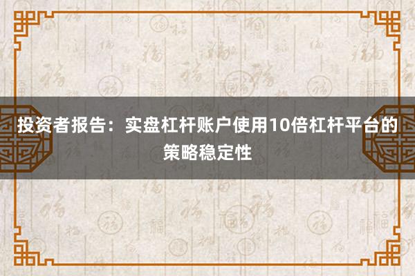 投资者报告：实盘杠杆账户使用10倍杠杆平台的策略稳定性