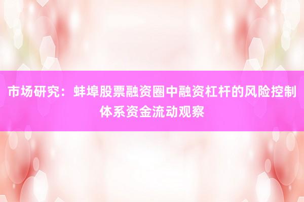 市场研究：蚌埠股票融资圈中融资杠杆的风险控制体系资金流动观察