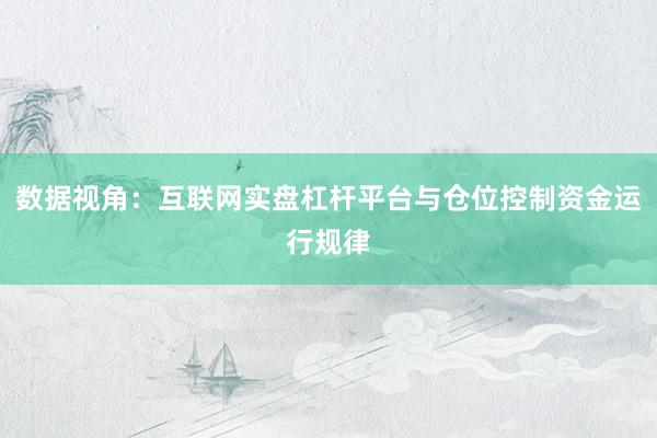 数据视角:互联网实盘杠杆平台与仓位控制资金运行规律