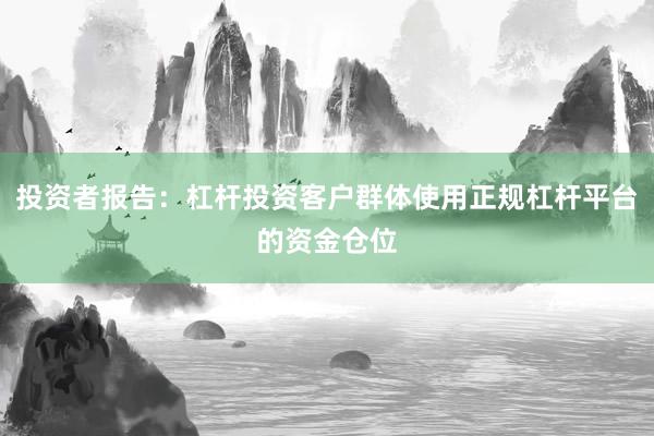 投资者报告：杠杆投资客户群体使用正规杠杆平台的资金仓位
