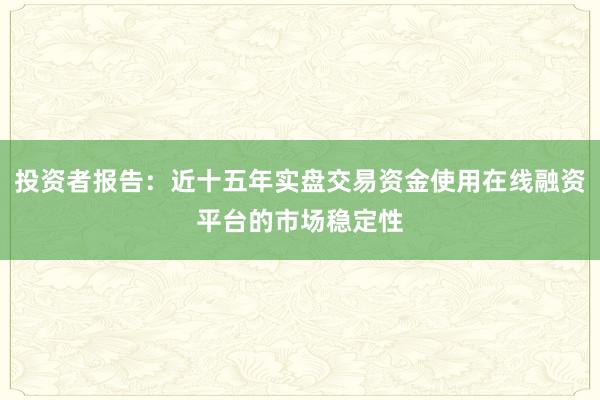 投资者报告：近十五年实盘交易资金使用在线融资平台的市场稳定性