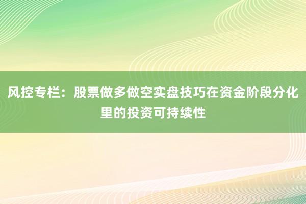 风控专栏：股票做多做空实盘技巧在资金阶段分化里的投资可持续性