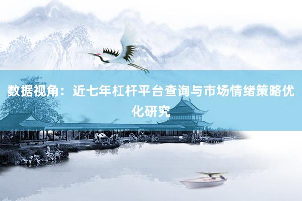 数据视角：近七年杠杆平台查询与市场情绪策略优化研究
