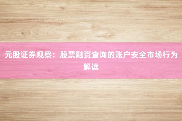 元股证券观察：股票融资查询的账户安全市场行为解读
