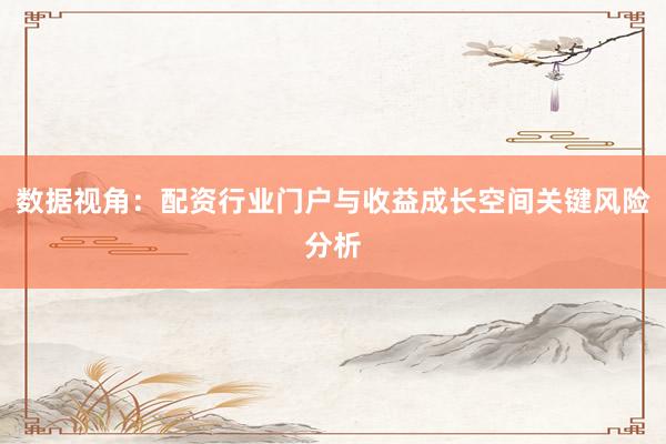 数据视角:配资行业门户与收益成长空间关键风险分析