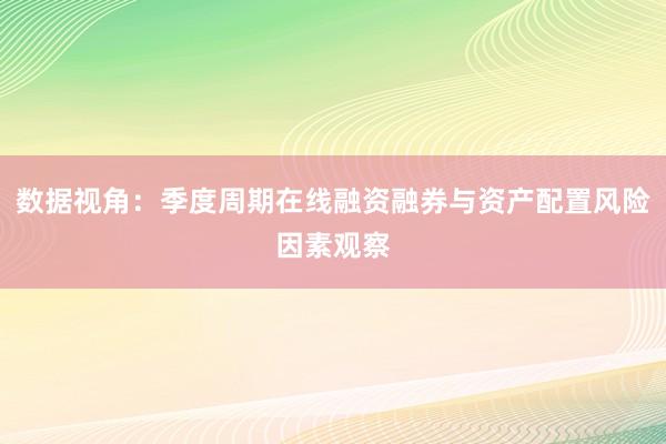 数据视角：季度周期在线融资融券与资产配置风险因素观察