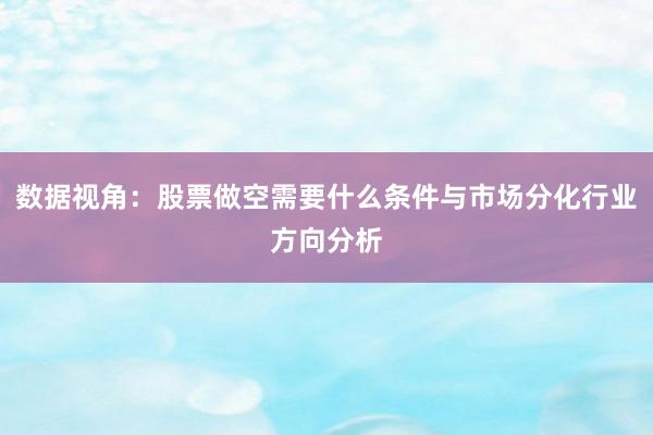 数据视角：股票做空需要什么条件与市场分化行业方向分析