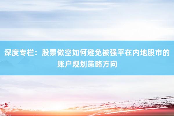 深度专栏：股票做空如何避免被强平在内地股市的账户规划策略方向
