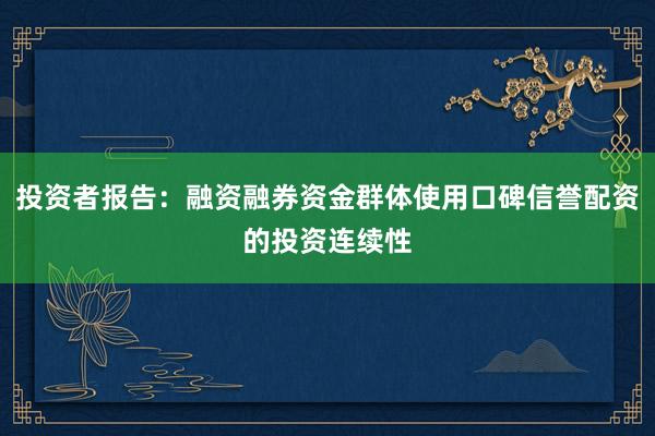 投资者报告：融资融券资金群体使用口碑信誉配资的投资连续性