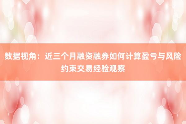 数据视角：近三个月融资融券如何计算盈亏与风险约束交易经验观察