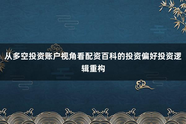 从多空投资账户视角看配资百科的投资偏好投资逻辑重构