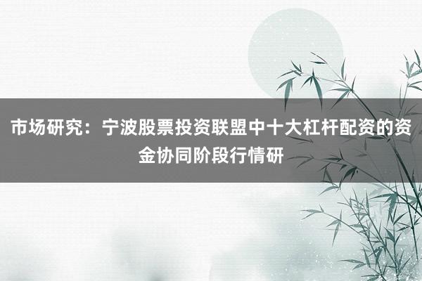 市场研究：宁波股票投资联盟中十大杠杆配资的资金协同阶段行情研