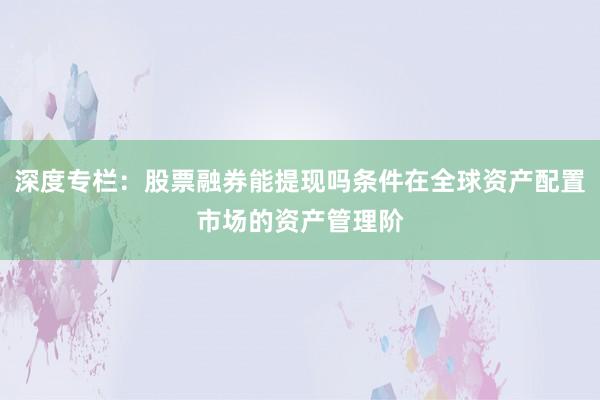 深度专栏：股票融券能提现吗条件在全球资产配置市场的资产管理阶