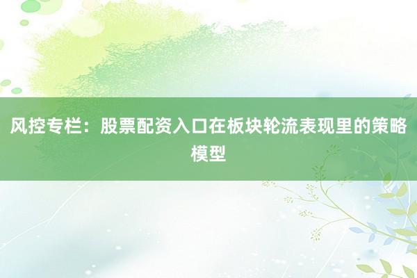 风控专栏：股票配资入口在板块轮流表现里的策略模型