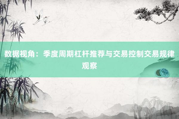 数据视角：季度周期杠杆推荐与交易控制交易规律观察