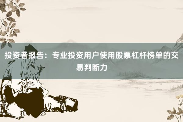 投资者报告：专业投资用户使用股票杠杆榜单的交易判断力