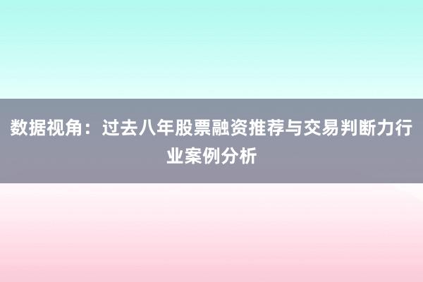 数据视角：过去八年股票融资推荐与交易判断力行业案例分析