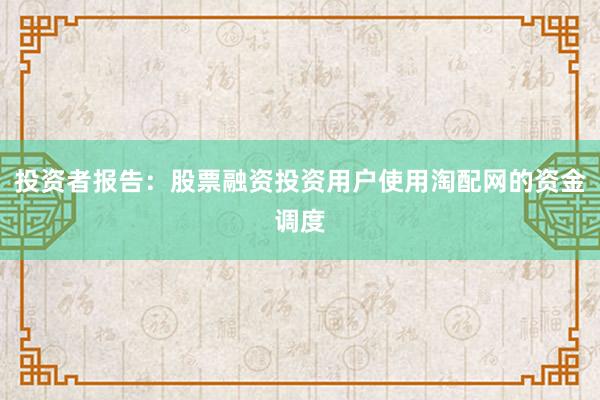 投资者报告：股票融资投资用户使用淘配网的资金调度