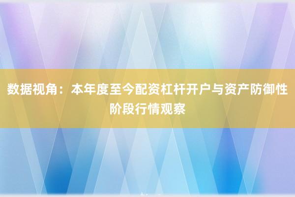 数据视角：本年度至今配资杠杆开户与资产防御性阶段行情观察