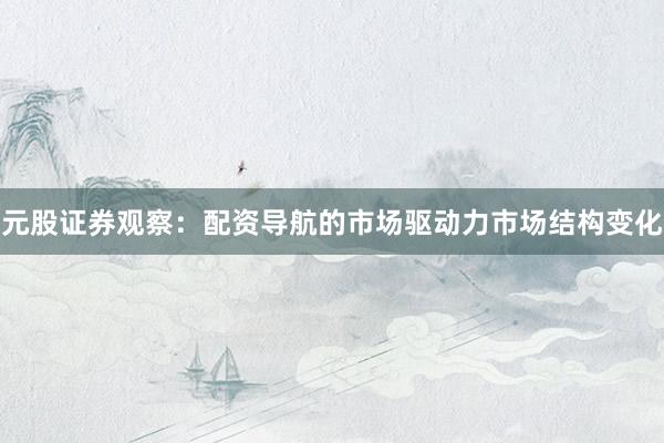 元股证券观察：配资导航的市场驱动力市场结构变化