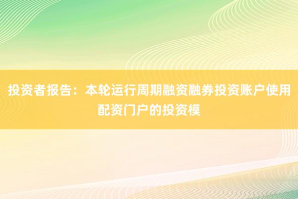 投资者报告：本轮运行周期融资融券投资账户使用配资门户的投资模
