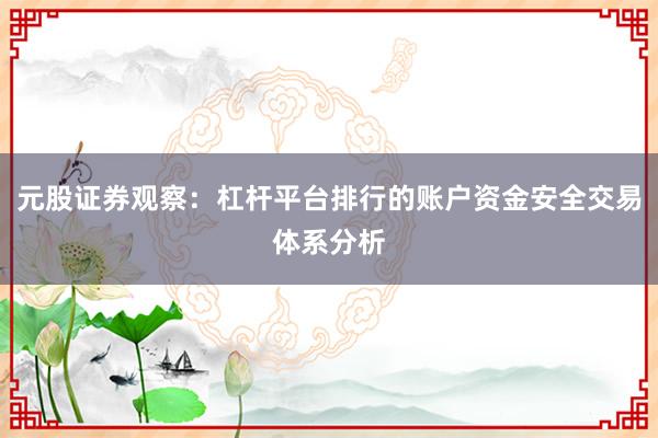 元股证券观察：杠杆平台排行的账户资金安全交易体系分析