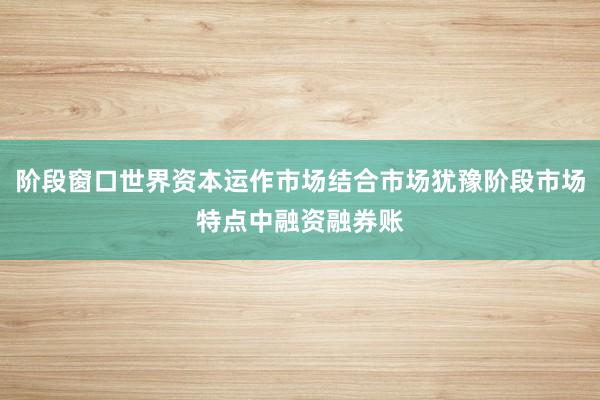 阶段窗口世界资本运作市场结合市场犹豫阶段市场特点中融资融券账