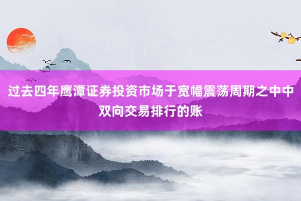 过去四年鹰潭证券投资市场于宽幅震荡周期之中中双向交易排行的账
