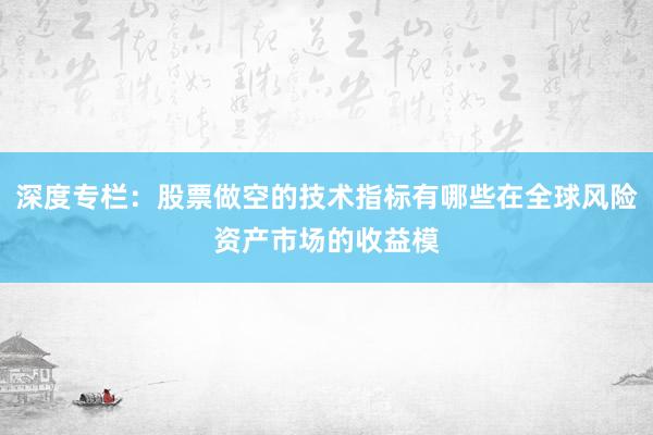 深度专栏：股票做空的技术指标有哪些在全球风险资产市场的收益模