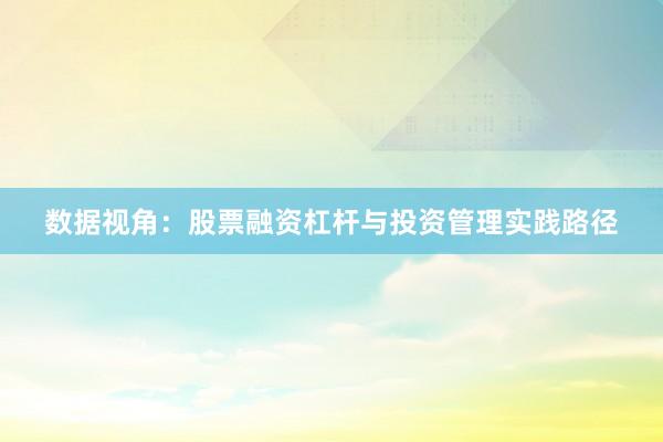 数据视角：股票融资杠杆与投资管理实践路径